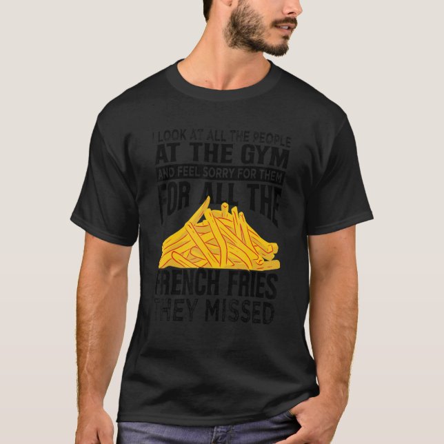 I Look At All The People At The Gym   French Fries T-Shirt (Front)