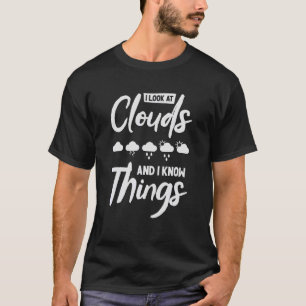 I Look At Clouds And I Know Things Meteorology Wea T-Shirt