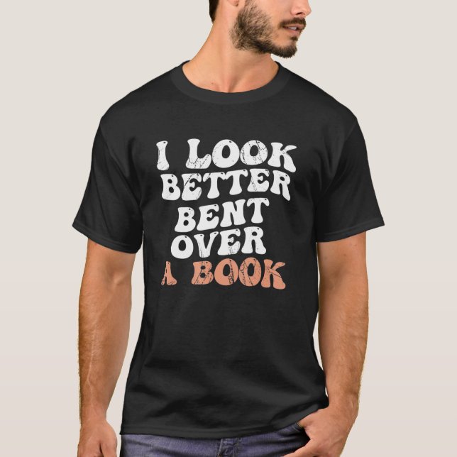 I Look Better Bent Over A Book_2 T-Shirt (Front)