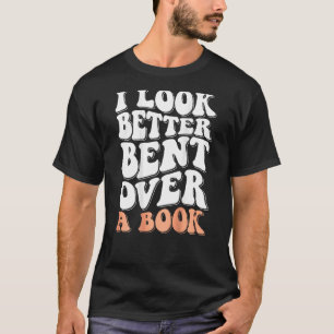 I Look Better Bent Over A Book Men Women Saying Gr T-Shirt