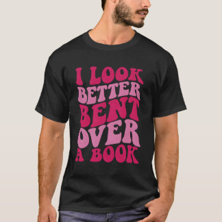 I Look Better Bent Over A Book T-Shirt