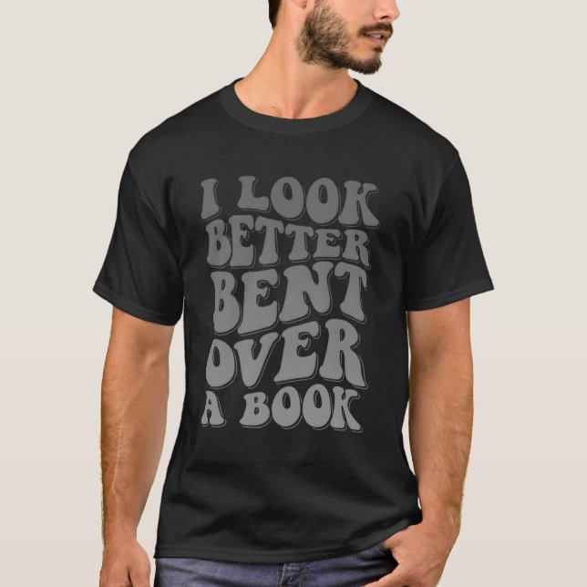 I Look Better Bent Over A Book T-Shirt (Front)