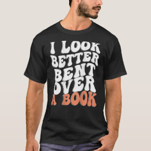 I Look Better Bent Over A Book T-Shirt