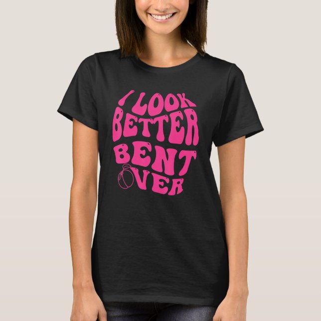 I Look Better Bent Over Funny Saying Groovy Women  T-Shirt (Front)