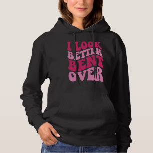 I Look Better Bent Over Hoodie