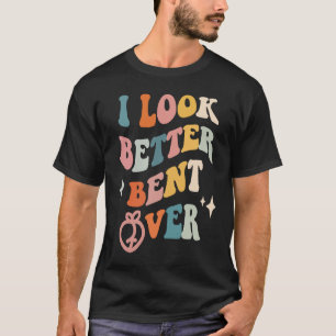 I Look Better Bent Over  Sarcastic Sayings Booty P T-Shirt
