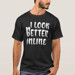 i look better online   Saying Sarcastic T-Shirt