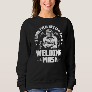 I Look Even Better In A Welding Mask Welder Sweatshirt