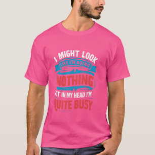I look like I'm doing nothing but in my head I'm q T-Shirt