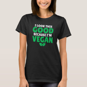 I Look This Good Becuase Im Vegan Veggie Vegan T-Shirt