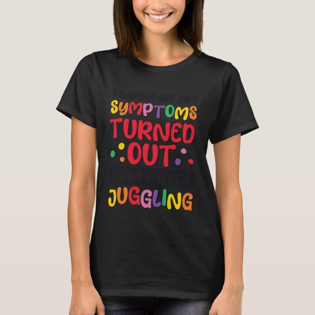 I Look Up My Symptoms I Just Need Juggling Jugglin T-Shirt (Front)