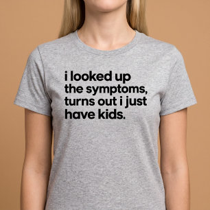 I Looked Up the Symptoms, I Just Have Kids T-Shirt