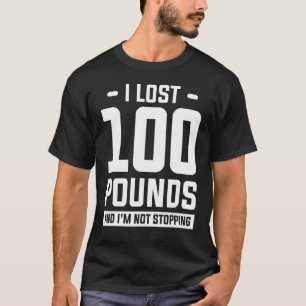 I Lost 100 Pounds And I'm Not Stopping Weight Loss T-Shirt