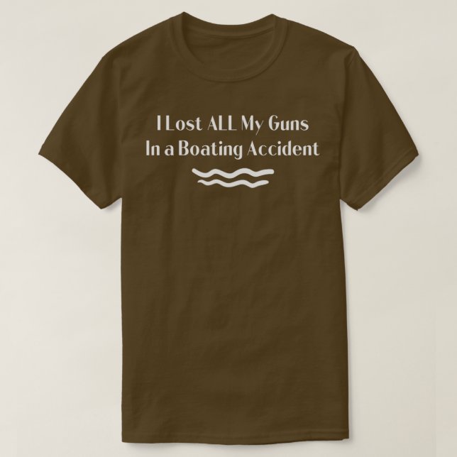 I Lost ALL My Guns in a Boating Accident Ts T-Shirt (Design Front)
