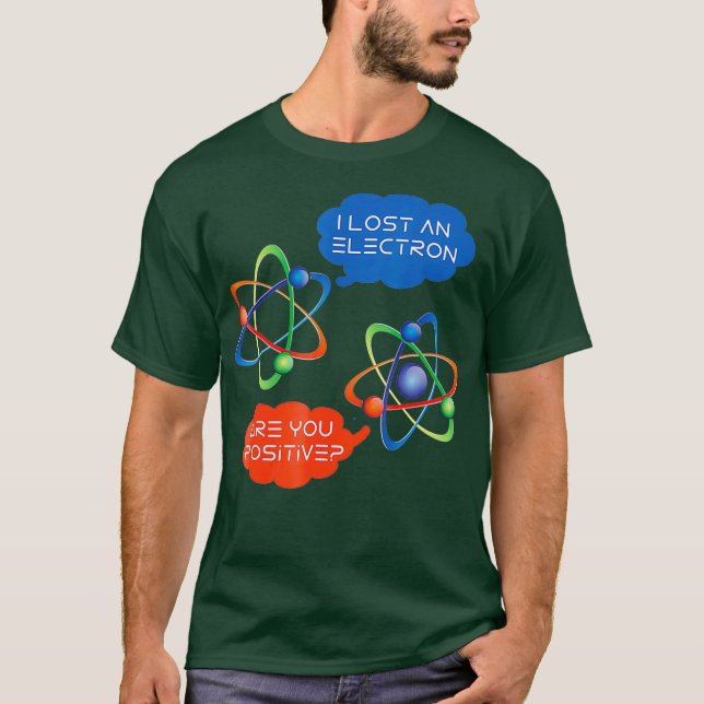 I Lost An Electron Are You Positive Funny Humour T-Shirt (Front)