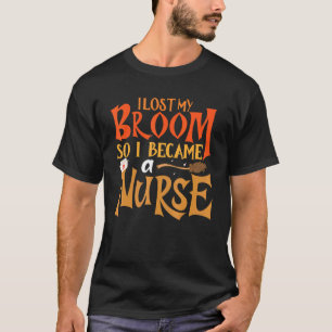 I Lost My Broom So Now I Became A Nurse Halloween T-Shirt