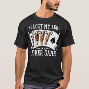 I Lost My Leg In A Poker Game Cards Poker Players T-Shirt