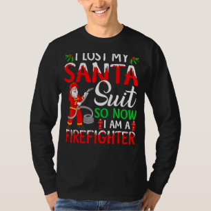 I Lost My Santa Suit So Now I Am A Firefighter Chr T-Shirt