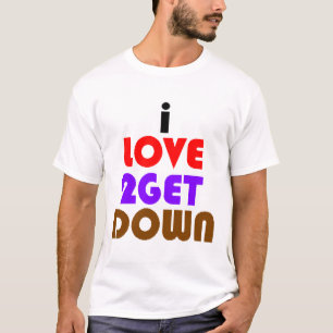 i love 2 get down and dirty T-Shirt