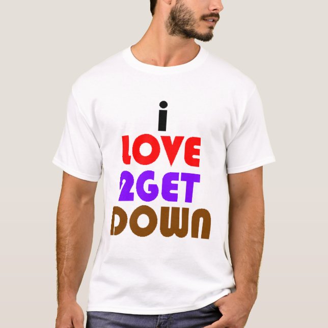 i love 2 get down and dirty T-Shirt (Front)