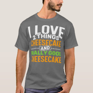 I love 2 things Cheesecake and Really Good Cheesec T-Shirt
