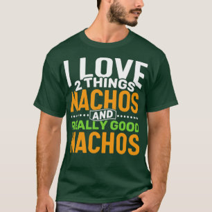 I love 2 things Nachos and Really Good Nachos T-Shirt