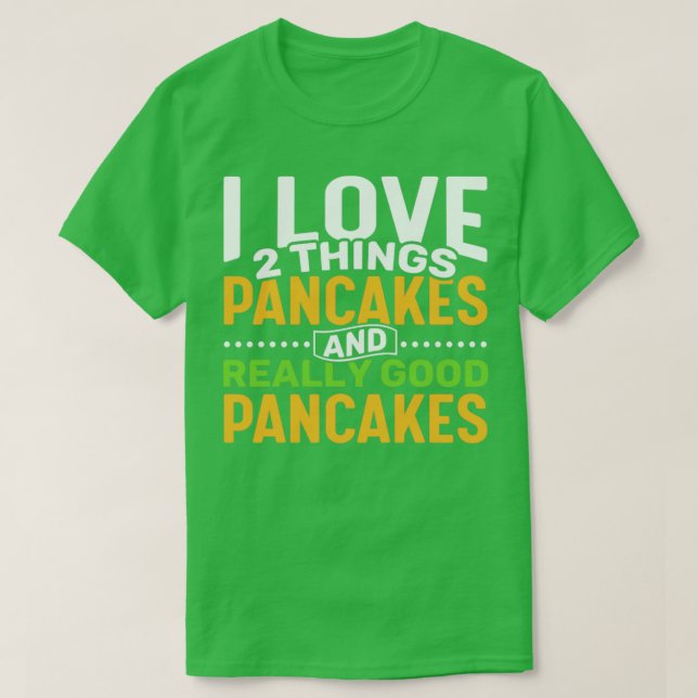 I love 2 things Pancakes and Really Good Pancakes T-Shirt (Design Front)