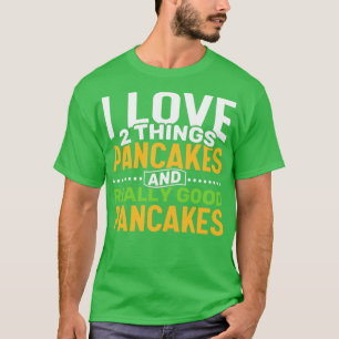 I love 2 things Pancakes and Really Good Pancakes T-Shirt