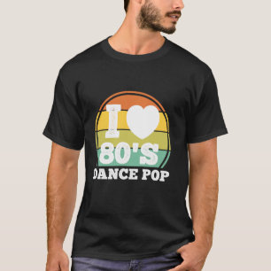 I Love 80s Dance Pop Music Retro 80's Party Concer T-Shirt