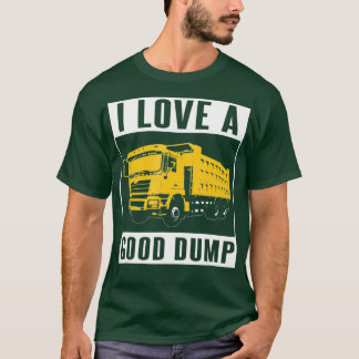 I Love A Good Dump  Funny Dump Truck Driver Gift T-Shirt