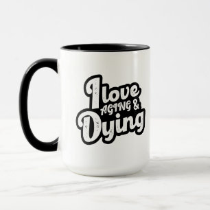 I Love Aging And Dying Mug