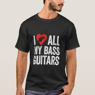 I Love All My Bass Guitars for Collector Bassist T-Shirt