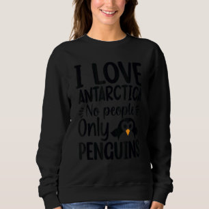 I Love Antarctica No People Only Penguins, Penguin Sweatshirt