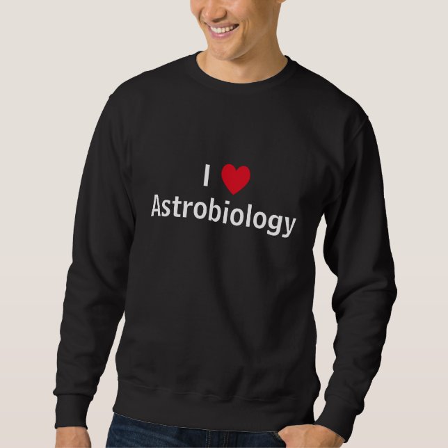 I Love Astrobiology Sweatshirt (Front)