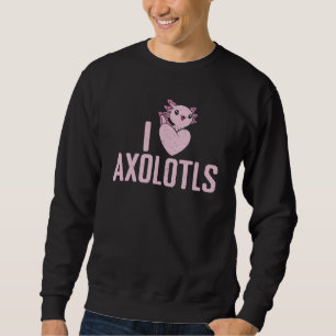 I love Axolotls Sweatshirt