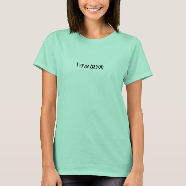 I love bacon. T-Shirt (Front)