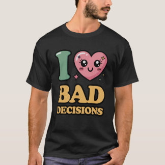 I Love Bad Decisions T-Shirt