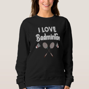 I Love Badminton Funny Badminton Sweatshirt
