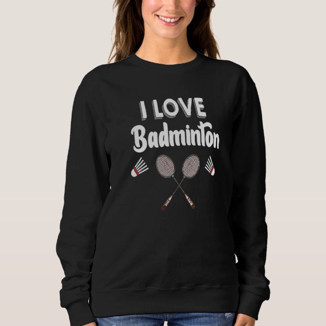 I Love Badminton Funny Badminton Sweatshirt (Front)