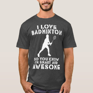 I love Badminton so you know im smart and awesome T-Shirt