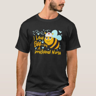 I Love Bee Ing A Correctional Nurse Bee Nursing S T-Shirt