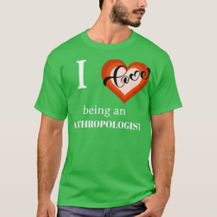 I LOVE BEING AN ANTHROPOLOGIST T-Shirt