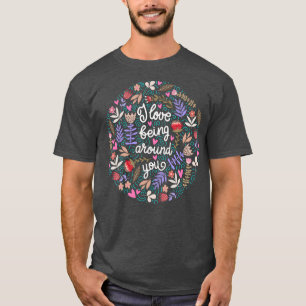 I Love Being Around You Floral  T-Shirt