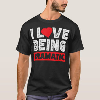 I Love Being Dramatic T-Shirt