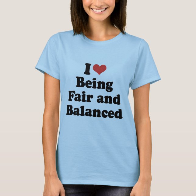 I LOVE BEING FAIR AND BALANCED - .png T-Shirt (Front)