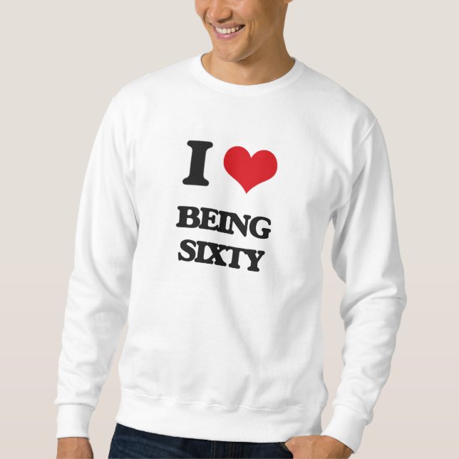 I Love Being Sixty Sweatshirt (Front)