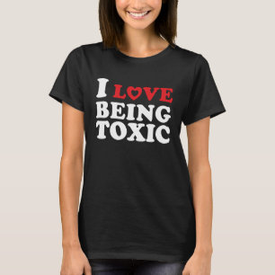 I Love Being Toxic T-Shirt
