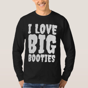 I LOVE BIG BOOTIES BUTTS T-SHIRTS