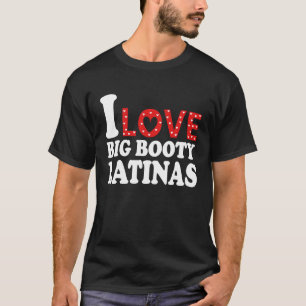 I Love Big Booty Latinas  I Heart Big Booty Latina T-Shirt