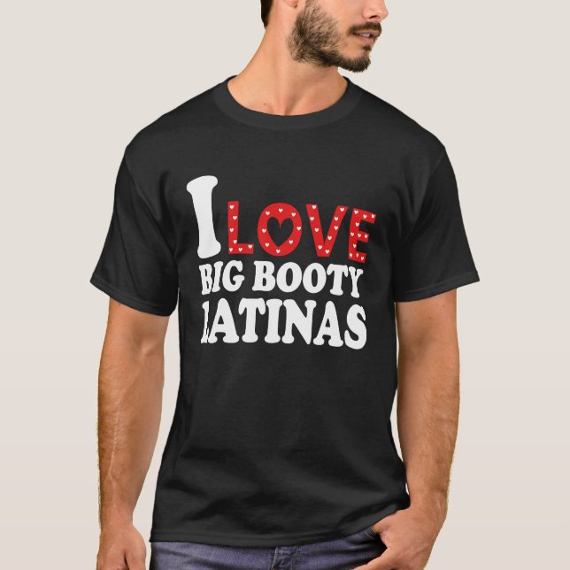 I Love Big Booty Latinas  I Heart Big Booty Latina T-Shirt (Front)